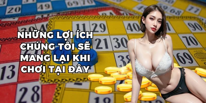 Những lợi ích chúng tôi sẽ mang lại khi chơi tại đây